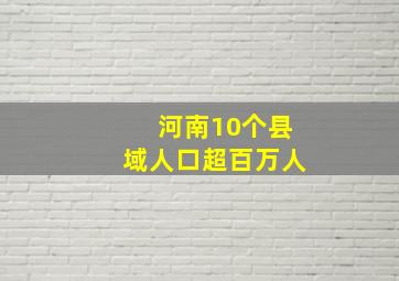 河南10个县域人口超百万人