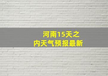 河南15天之内天气预报最新