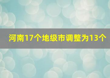 河南17个地级市调整为13个