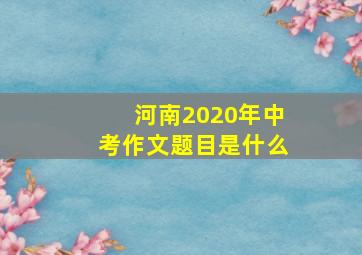 河南2020年中考作文题目是什么