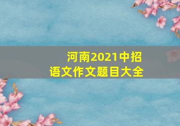 河南2021中招语文作文题目大全