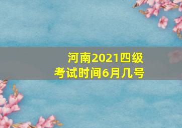 河南2021四级考试时间6月几号