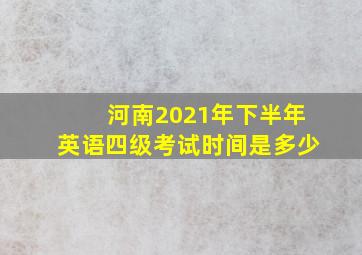 河南2021年下半年英语四级考试时间是多少