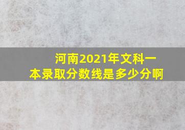 河南2021年文科一本录取分数线是多少分啊