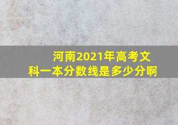 河南2021年高考文科一本分数线是多少分啊