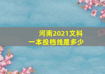 河南2021文科一本投档线是多少