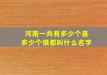 河南一共有多少个县多少个镇都叫什么名字