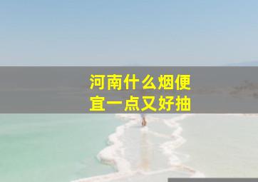 河南什么烟便宜一点又好抽