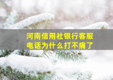 河南信用社银行客服电话为什么打不痛了