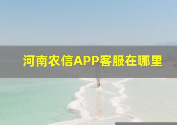 河南农信APP客服在哪里