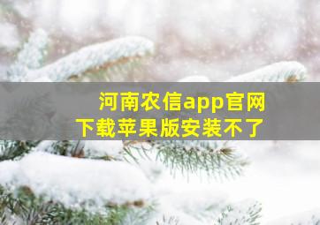 河南农信app官网下载苹果版安装不了