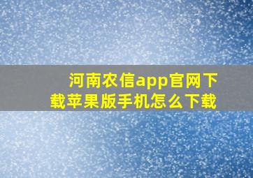 河南农信app官网下载苹果版手机怎么下载