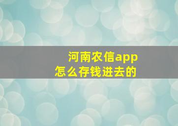 河南农信app怎么存钱进去的