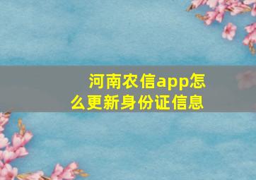 河南农信app怎么更新身份证信息