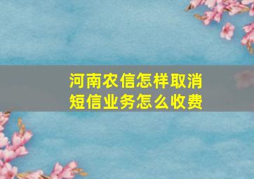 河南农信怎样取消短信业务怎么收费