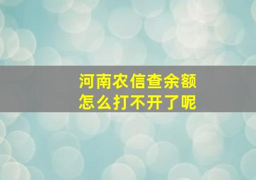 河南农信查余额怎么打不开了呢