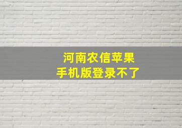 河南农信苹果手机版登录不了