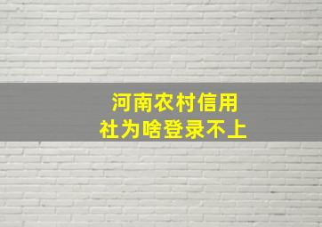 河南农村信用社为啥登录不上