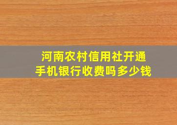 河南农村信用社开通手机银行收费吗多少钱