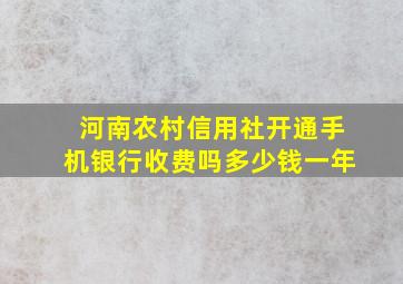 河南农村信用社开通手机银行收费吗多少钱一年