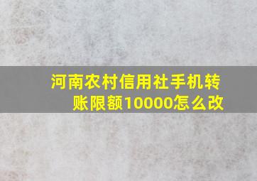 河南农村信用社手机转账限额10000怎么改