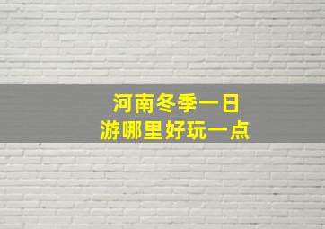 河南冬季一日游哪里好玩一点