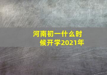 河南初一什么时候开学2021年