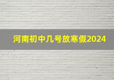 河南初中几号放寒假2024