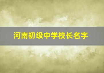 河南初级中学校长名字