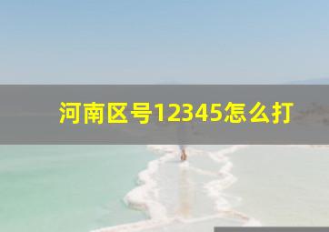 河南区号12345怎么打