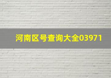 河南区号查询大全03971