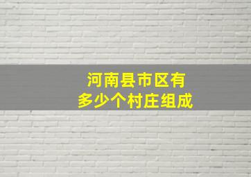 河南县市区有多少个村庄组成