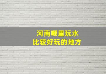 河南哪里玩水比较好玩的地方