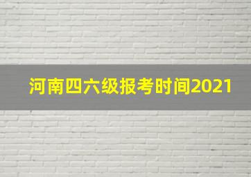 河南四六级报考时间2021