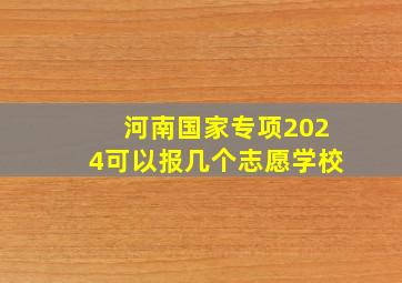 河南国家专项2024可以报几个志愿学校