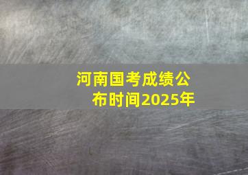 河南国考成绩公布时间2025年