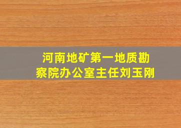 河南地矿第一地质勘察院办公室主任刘玉刚