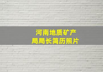 河南地质矿产局局长简历照片