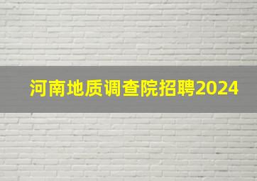 河南地质调查院招聘2024