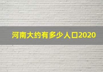 河南大约有多少人口2020