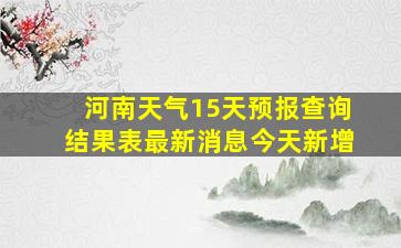 河南天气15天预报查询结果表最新消息今天新增