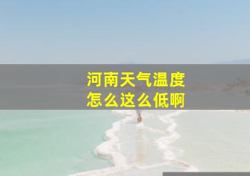 河南天气温度怎么这么低啊