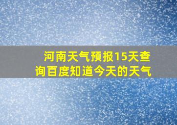 河南天气预报15天查询百度知道今天的天气