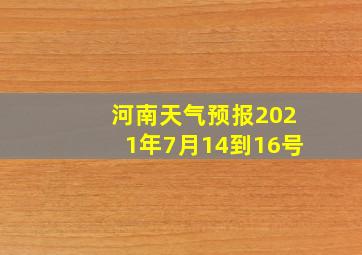 河南天气预报2021年7月14到16号