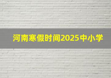 河南寒假时间2025中小学