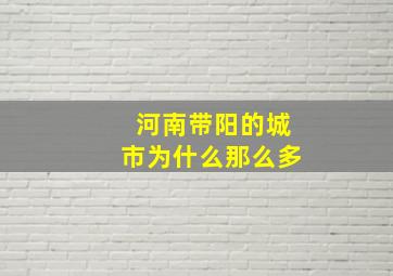 河南带阳的城市为什么那么多