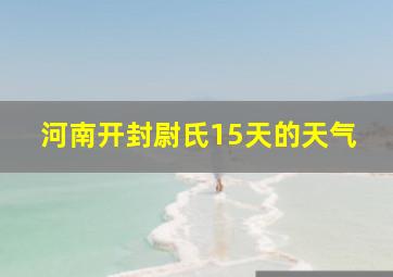 河南开封尉氏15天的天气