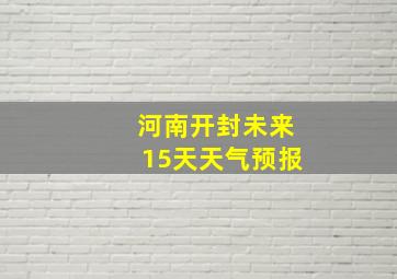 河南开封未来15天天气预报