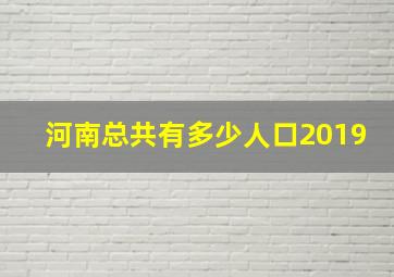 河南总共有多少人口2019