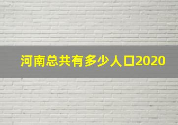 河南总共有多少人口2020